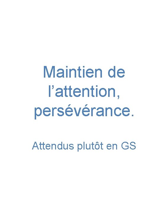 Maintien de l’attention, persévérance. Attendus plutôt en GS 