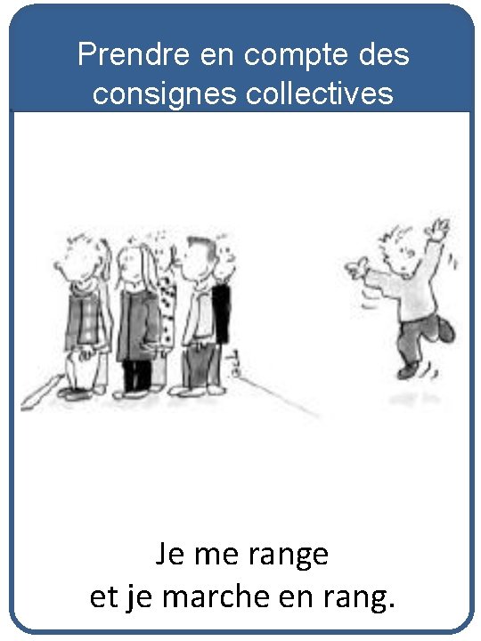 Prendre en compte des consignes collectives Je me range et je marche en rang.
