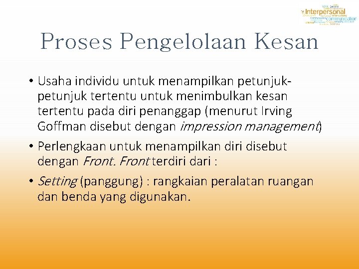 Proses Pengelolaan Kesan • Usaha individu untuk menampilkan petunjuk tertentu untuk menimbulkan kesan tertentu