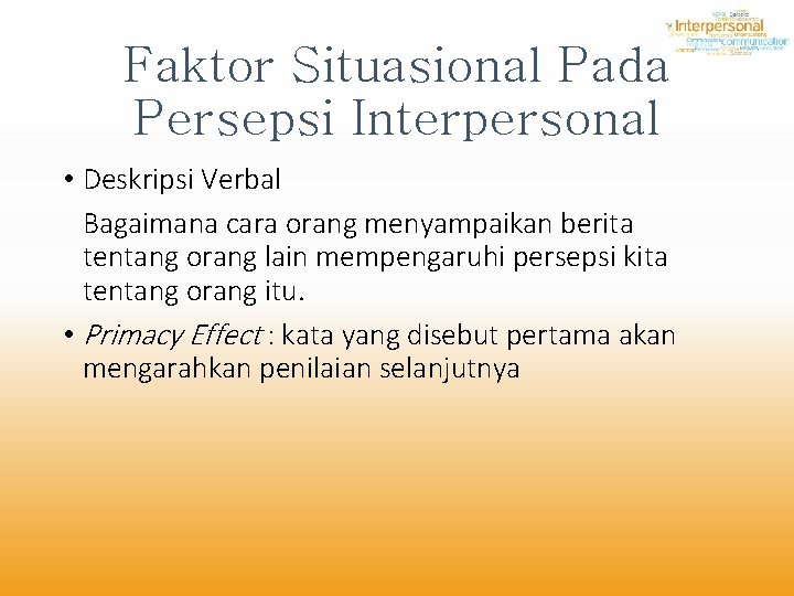 Faktor Situasional Pada Persepsi Interpersonal • Deskripsi Verbal Bagaimana cara orang menyampaikan berita tentang