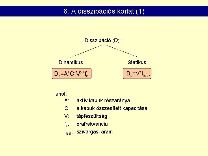 6. A disszipációs korlát (1) Disszipáció (D) : Dinamikus Statikus Dd=A*C*V 2*fc Ds=V*Ileak ahol: