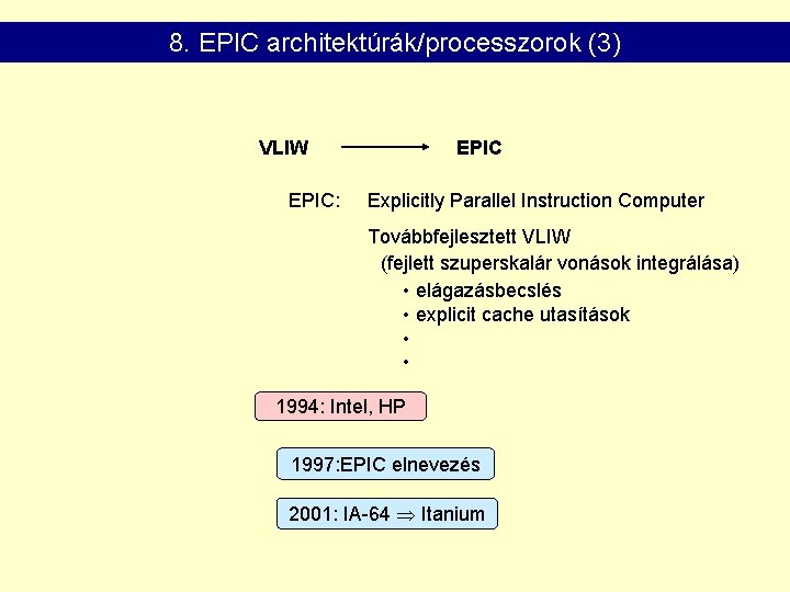 8. EPIC architektúrák/processzorok (3) VLIW EPIC: EPIC Explicitly Parallel Instruction Computer Továbbfejlesztett VLIW (fejlett