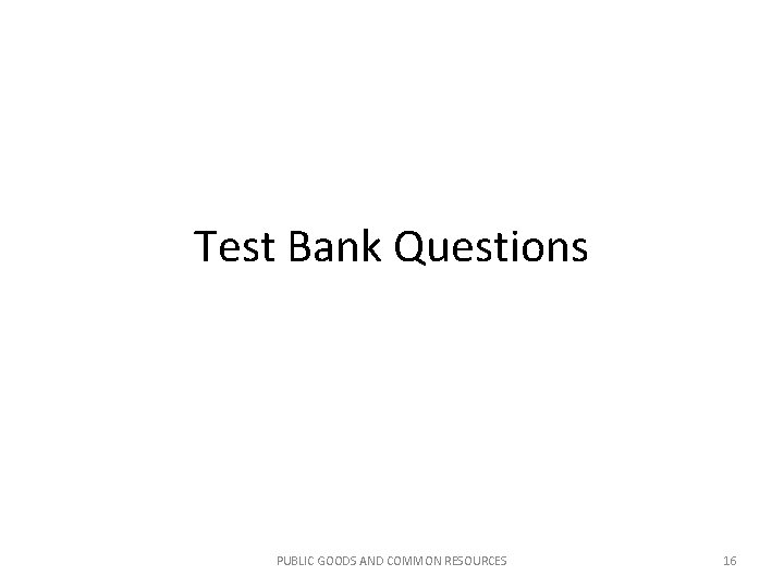 Test Bank Questions PUBLIC GOODS AND COMMON RESOURCES 16 