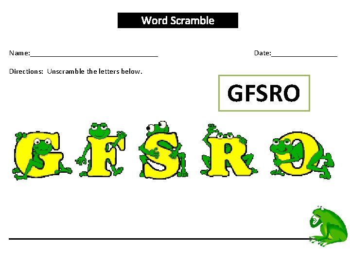 Word Scramble Name: _________________ Date: _________ Directions: Unscramble the letters below. GFSRO 