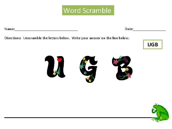 Word Scramble Name: _________________ Date: _________ Directions: Unscramble the letters below. Write your answer