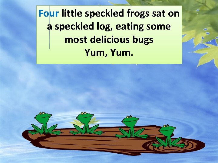 Four little speckled frogs sat on a speckled log, eating some most delicious bugs