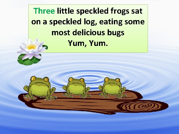 Three little speckled frogs sat on a speckled log, eating some most delicious bugs