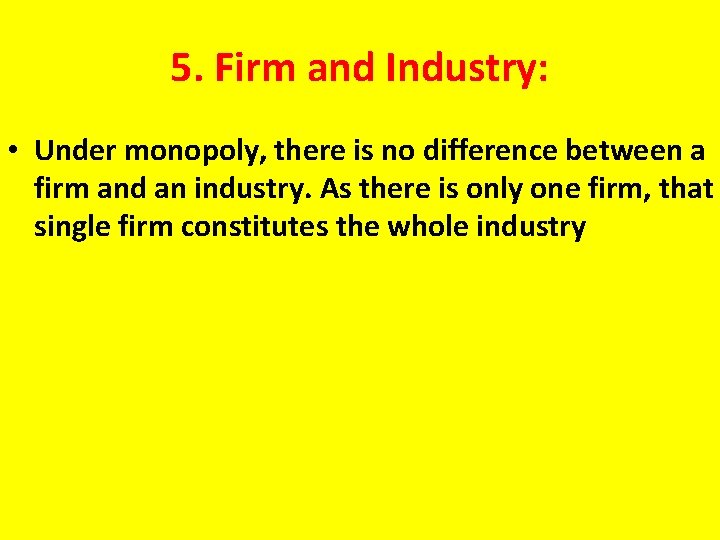 5. Firm and Industry: • Under monopoly, there is no difference between a firm