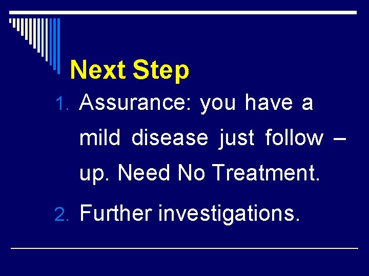 Next Step 1. Assurance: you have a mild disease just follow – up. Need