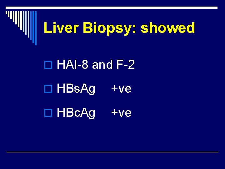 Liver Biopsy: showed o HAI-8 and F-2 o HBs. Ag +ve o HBc. Ag