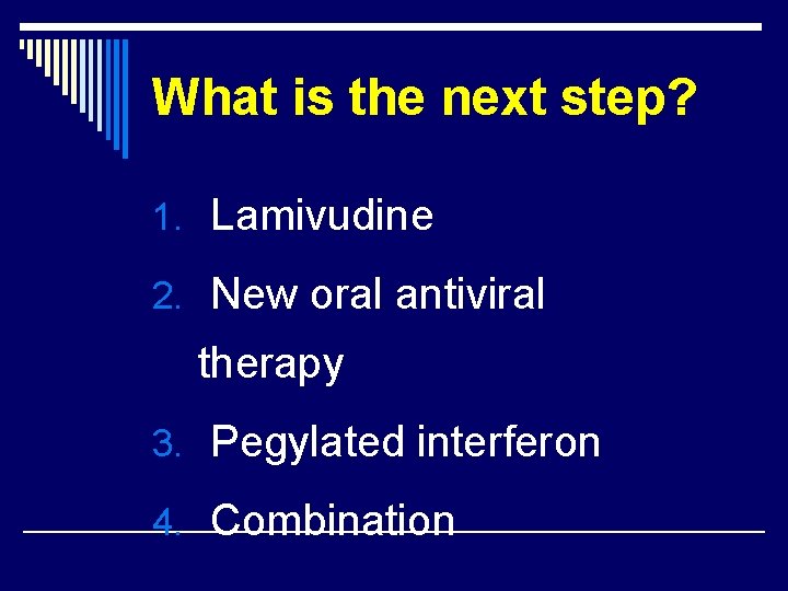 What is the next step? 1. Lamivudine 2. New oral antiviral therapy 3. Pegylated