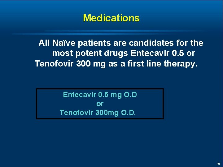 Medications All Naïve patients are candidates for the most potent drugs Entecavir 0. 5