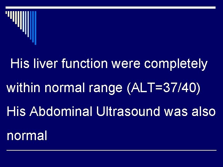 His liver function were completely within normal range (ALT=37/40) His Abdominal Ultrasound was also