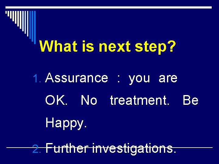 What is next step? 1. Assurance : you are OK. No treatment. Be Happy.