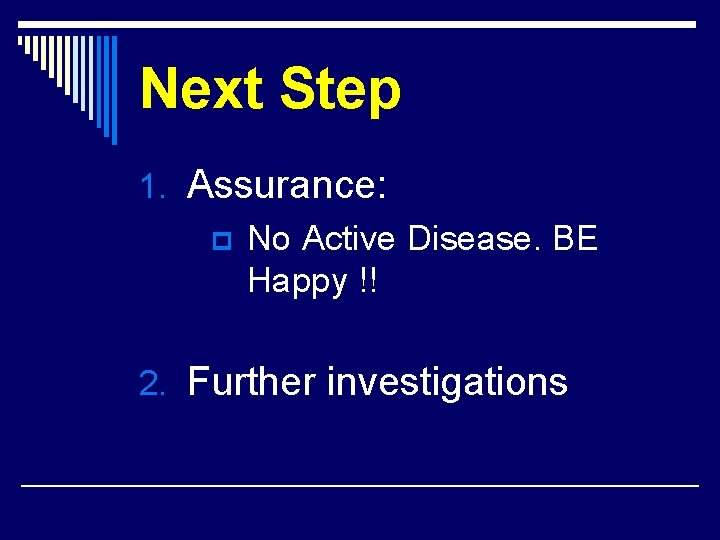 Next Step 1. Assurance: p No Active Disease. BE Happy !! 2. Further investigations