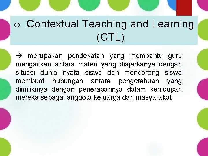 o Contextual Teaching and Learning (CTL) merupakan pendekatan yang membantu guru mengaitkan antara materi