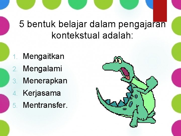 5 bentuk belajar dalam pengajaran kontekstual adalah: 1. Mengaitkan 2. Mengalami 3. Menerapkan 4.