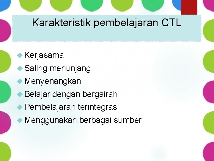 Karakteristik pembelajaran CTL Kerjasama Saling menunjang Menyenangkan Belajar dengan bergairah Pembelajaran terintegrasi Menggunakan berbagai