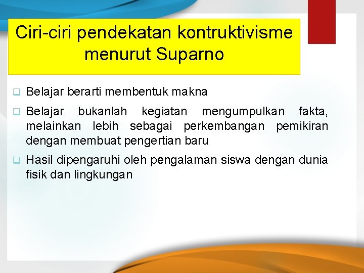 Ciri-ciri pendekatan kontruktivisme menurut Suparno q Belajar berarti membentuk makna q Belajar bukanlah kegiatan