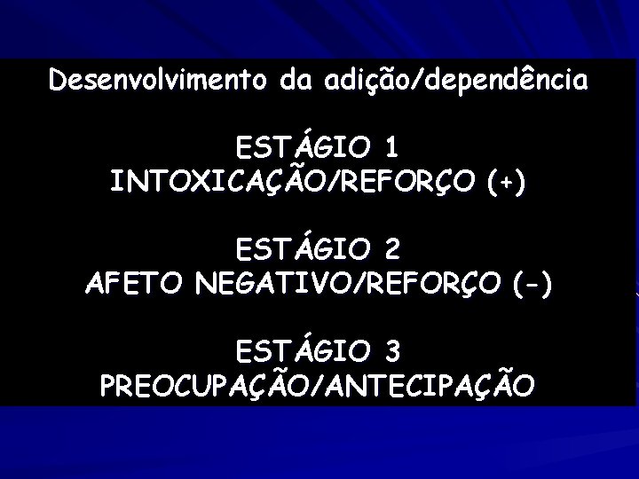 Desenvolvimento da adição/dependência ESTÁGIO 1 INTOXICAÇÃO/REFORÇO (+) ESTÁGIO 2 AFETO NEGATIVO/REFORÇO (-) ESTÁGIO 3