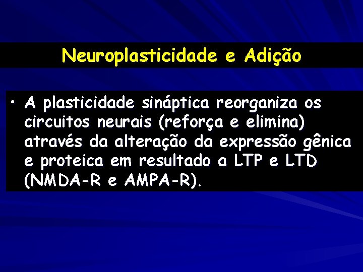 Neuroplasticidade e Adição • A plasticidade sináptica reorganiza os circuitos neurais (reforça e elimina)