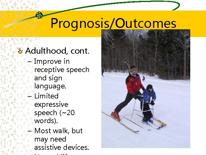 Prognosis/Outcomes Adulthood, cont. – Improve in receptive speech and sign language. – Limited expressive