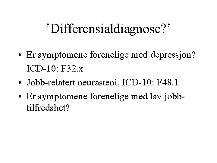 ’Differensialdiagnose? ’ • Er symptomene forenelige med depressjon? ICD-10: F 32. x • Jobb-relatert