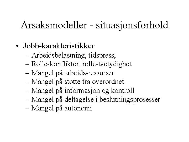 Årsaksmodeller - situasjonsforhold • Jobb-karakteristikker – Arbeidsbelastning, tidspress, – Rolle-konflikter, rolle-tvetydighet – Mangel på