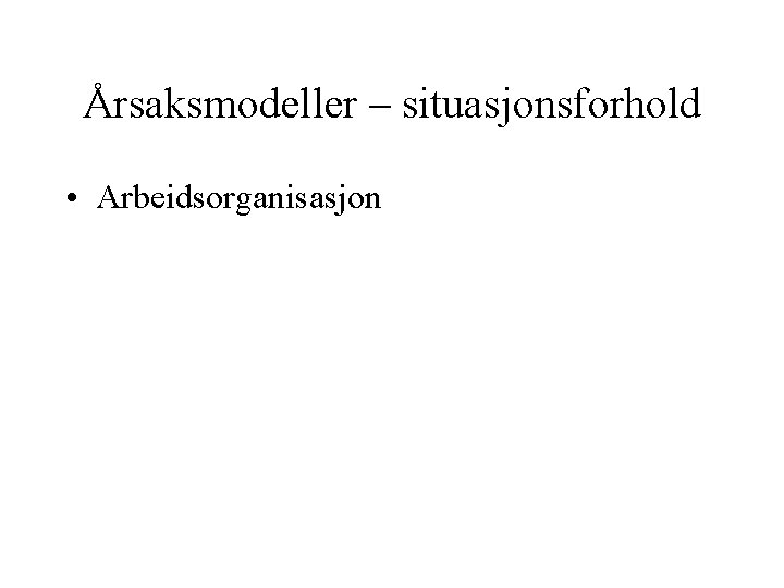 Årsaksmodeller – situasjonsforhold • Arbeidsorganisasjon 