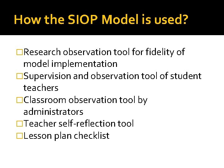 How the SIOP Model is used? �Research observation tool for fidelity of model implementation How the SIOP Model is used? �Research observation tool for fidelity of model implementation
