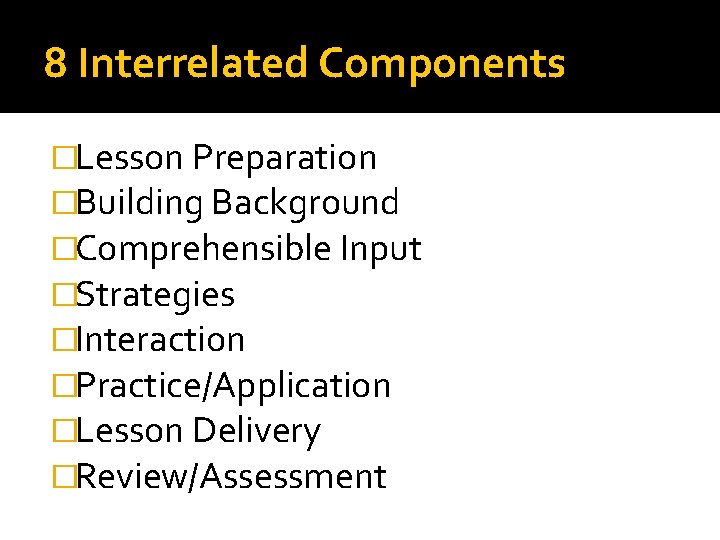 8 Interrelated Components �Lesson Preparation �Building Background �Comprehensible Input �Strategies �Interaction �Practice/Application �Lesson Delivery 8 Interrelated Components �Lesson Preparation �Building Background �Comprehensible Input �Strategies �Interaction �Practice/Application �Lesson Delivery