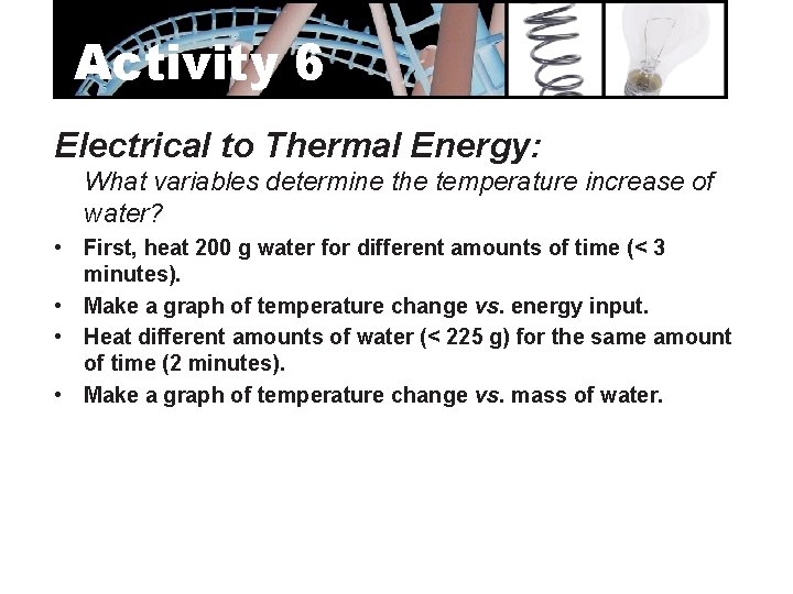 Activity 6 Electrical to Thermal Energy: What variables determine the temperature increase of water?