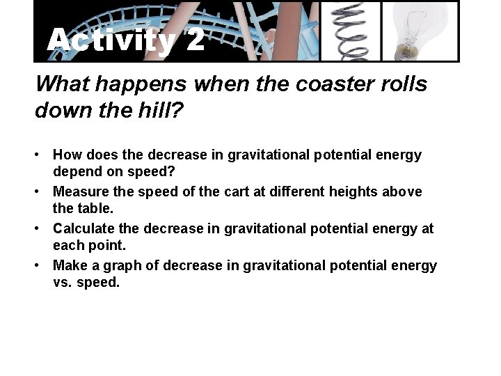 Activity 2 What happens when the coaster rolls down the hill? • How does