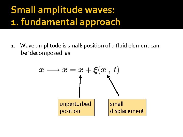 Small amplitude waves: 1. fundamental approach 1. Wave amplitude is small: position of a