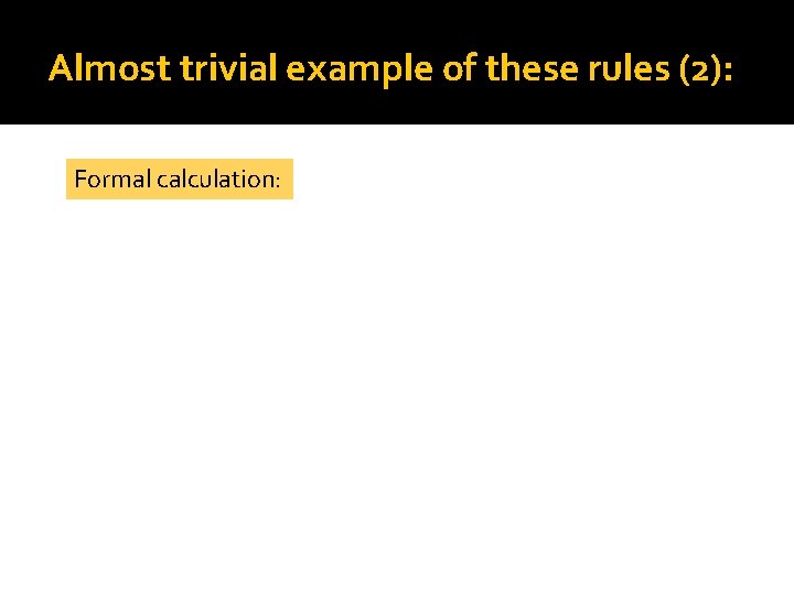 Almost trivial example of these rules (2): Formal calculation: 