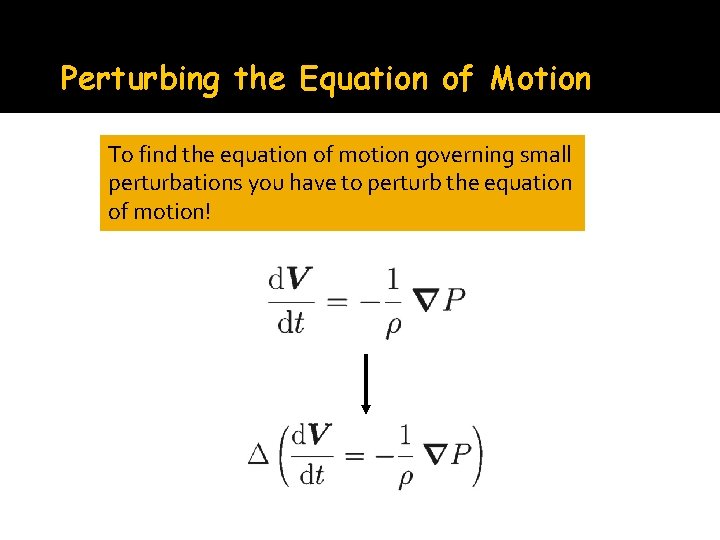 Perturbing the Equation of Motion To find the equation of motion governing small perturbations