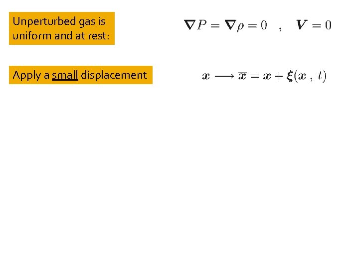 Unperturbed gas is uniform and at rest: Apply a small displacement 