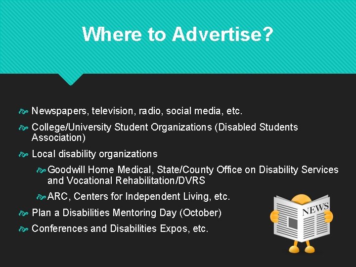 Where to Advertise? Newspapers, television, radio, social media, etc. College/University Student Organizations (Disabled Students