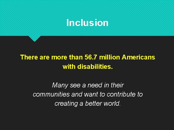 Inclusion There are more than 56. 7 million Americans with disabilities. Many see a