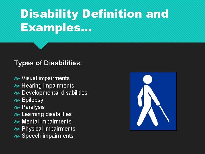 Disability Definition and Examples… Types of Disabilities: Visual impairments Hearing impairments Developmental disabilities Epilepsy