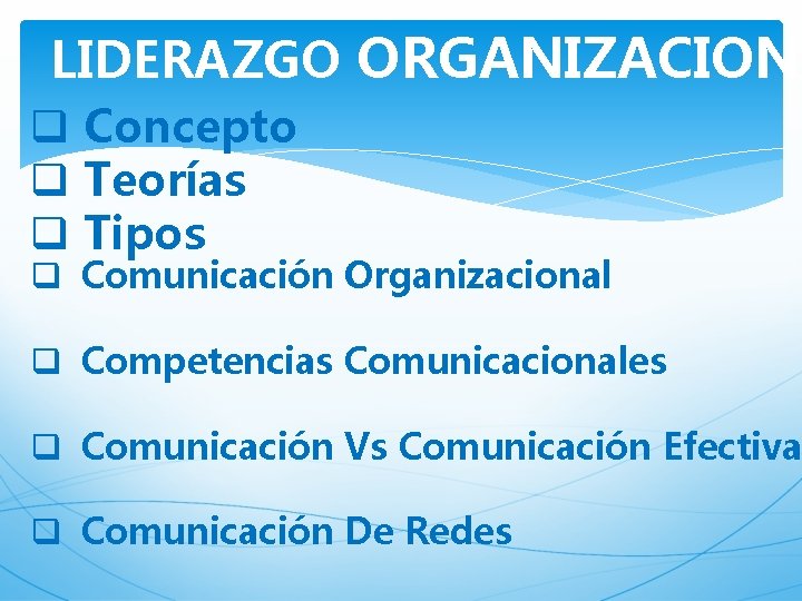 LIDERAZGO ORGANIZACIONA q Concepto q Teorías q Tipos q Comunicación Organizacional q Competencias Comunicacionales