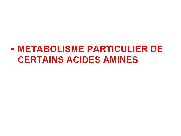  • METABOLISME PARTICULIER DE CERTAINS ACIDES AMINES 