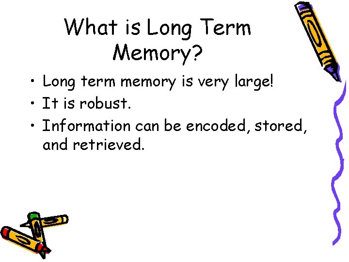 What is Long Term Memory? • Long term memory is very large! • It