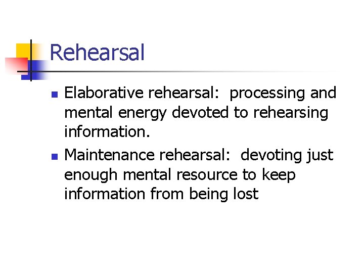 Rehearsal n n Elaborative rehearsal: processing and mental energy devoted to rehearsing information. Maintenance