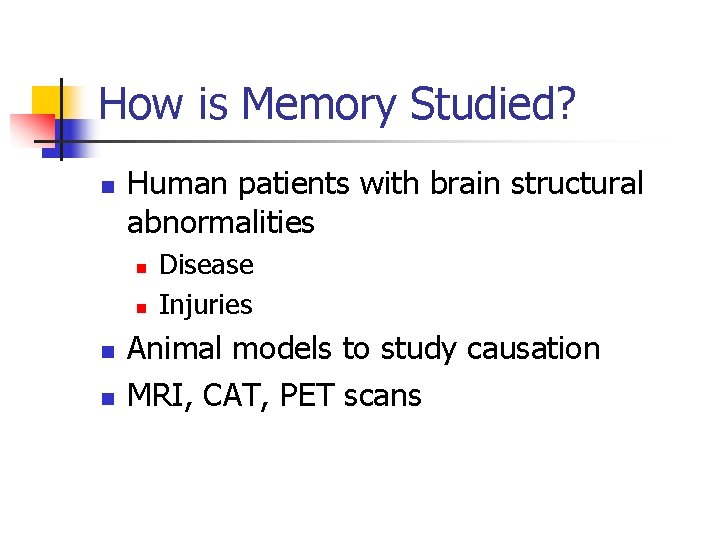 How is Memory Studied? n Human patients with brain structural abnormalities n n Disease