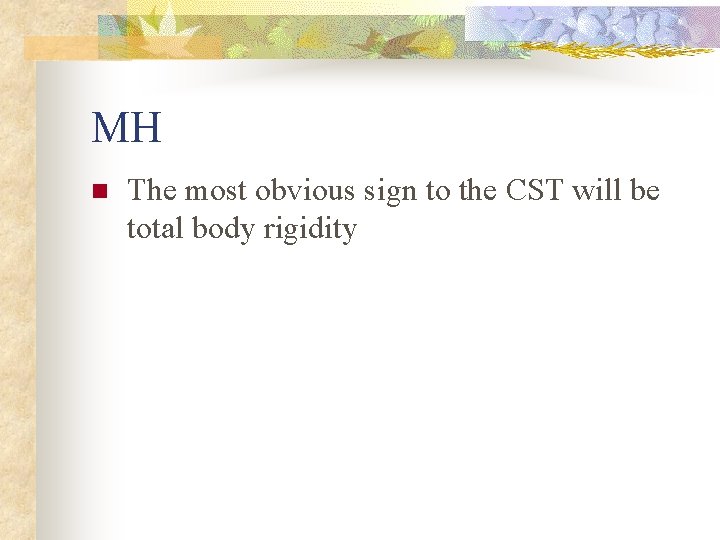 MH n The most obvious sign to the CST will be total body rigidity