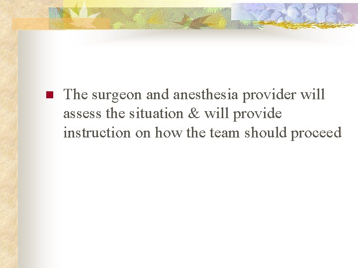 n The surgeon and anesthesia provider will assess the situation & will provide instruction
