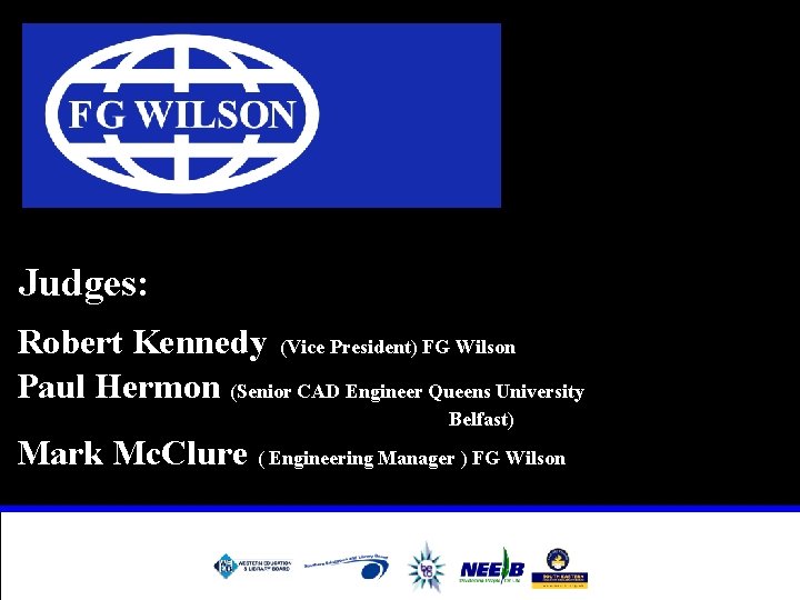 Judges: Robert Kennedy (Vice President) FG Wilson Paul Hermon (Senior CAD Engineer Queens University