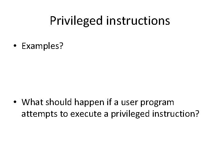 Privileged instructions • Examples? • What should happen if a user program attempts to