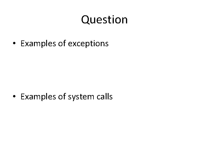 Question • Examples of exceptions • Examples of system calls 